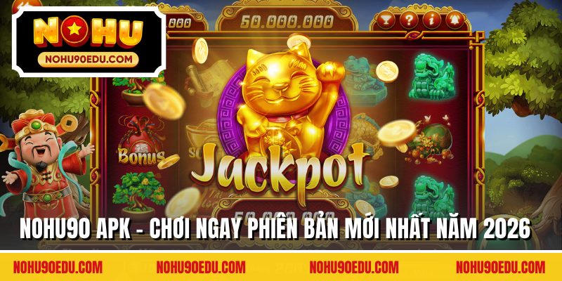Nohu90 APK - Chơi Ngay Phiên Bản Mới Nhất Năm 2026